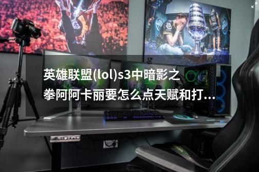 英雄联盟(lol)s3中暗影之拳阿阿卡丽要怎么点天赋和打符文才能出门双手亮?_阿卡丽天赋加点图-第1张-游戏信息-智辉信息