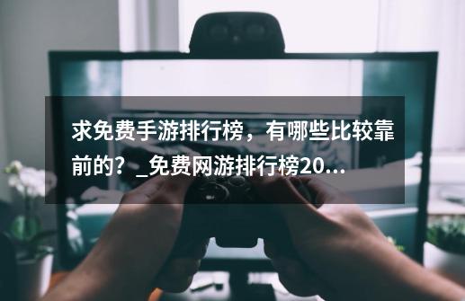 求免费手游排行榜，有哪些比较靠前的？_免费网游排行榜2021前十名-第1张-游戏信息-智辉信息