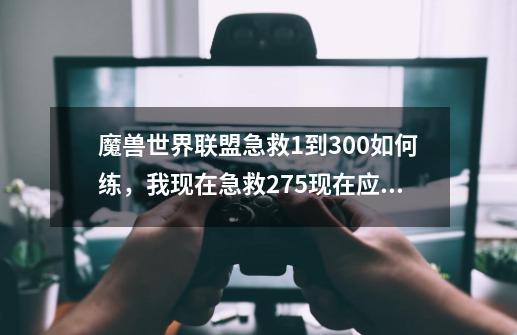 魔兽世界联盟急救1到300如何练，我现在急救275现在应该怎么练才可以到300，要去哪里练，做什么绷带来提升_急救225以后需要多少材料-第1张-游戏信息-智辉信息