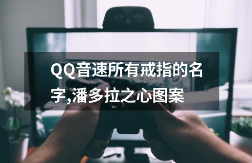 QQ音速所有戒指的名字,潘多拉之心图案-第1张-游戏信息-智辉信息