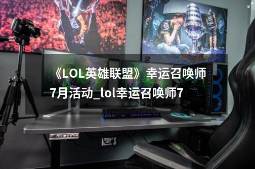 《LOL英雄联盟》幸运召唤师7月活动_lol幸运召唤师7-第1张-游戏信息-智辉信息