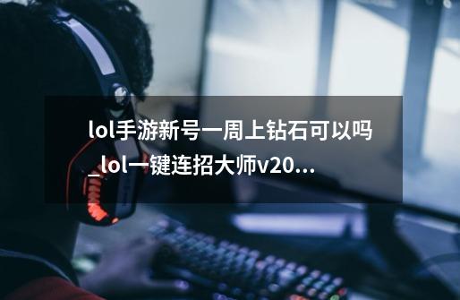 lol手游新号一周上钻石可以吗_lol一键连招大师v20现在知道怎么上钻石了吧-第1张-游戏信息-智辉信息