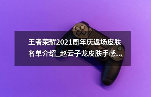 王者荣耀2021周年庆返场皮肤名单介绍_赵云子龙皮肤手感怎么样-第1张-游戏信息-智辉信息