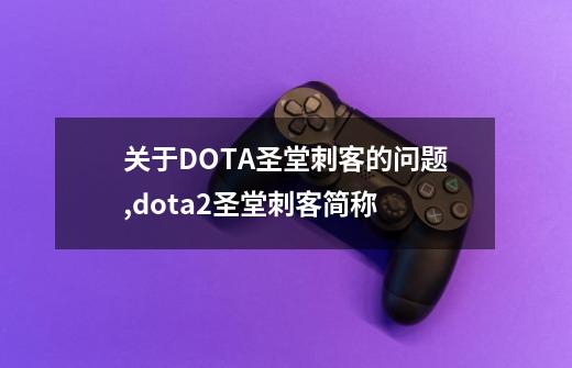 关于DOTA圣堂刺客的问题,dota2圣堂刺客简称-第1张-游戏信息-智辉信息