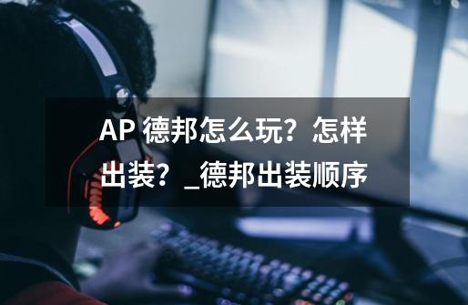 AP 德邦怎么玩？怎样出装？_德邦出装顺序-第1张-游戏信息-智辉信息