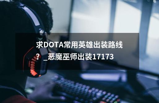 求DOTA常用英雄出装路线？_恶魔巫师出装17173-第1张-游戏信息-智辉信息