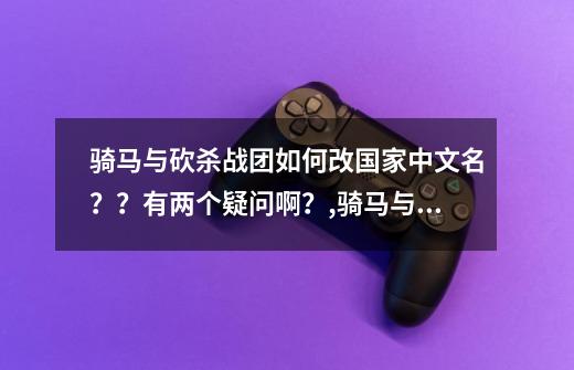 骑马与砍杀战团如何改国家中文名？？有两个疑问啊？,骑马与砍杀设置中文进入是英文-第1张-游戏信息-智辉信息