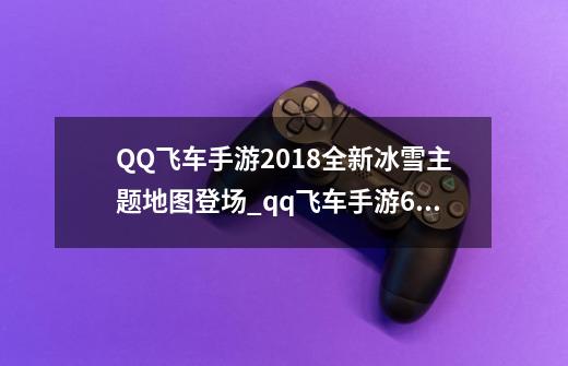 QQ飞车手游2018全新冰雪主题地图登场_qq飞车手游66号公路-第1张-游戏信息-智辉信息