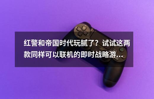 红警和帝国时代玩腻了？试试这两款同样可以联机的即时战略游戏吧-第1张-游戏信息-智辉信息