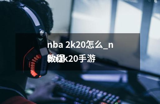 nba 2k20怎么_nba2k20手游
教程-第1张-游戏信息-智辉信息