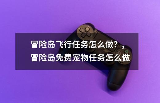 冒险岛飞行任务怎么做？,冒险岛免费宠物任务怎么做-第1张-游戏信息-智辉信息