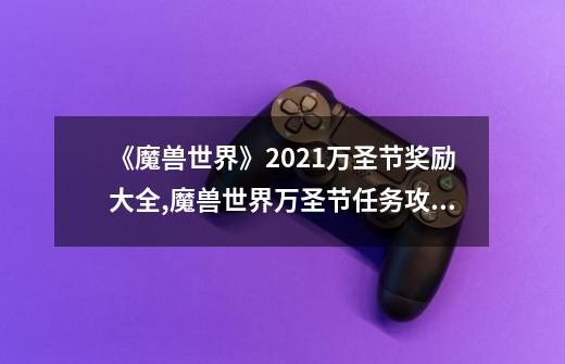 《魔兽世界》2021万圣节奖励大全,魔兽世界万圣节任务攻略-第1张-游戏信息-智辉信息