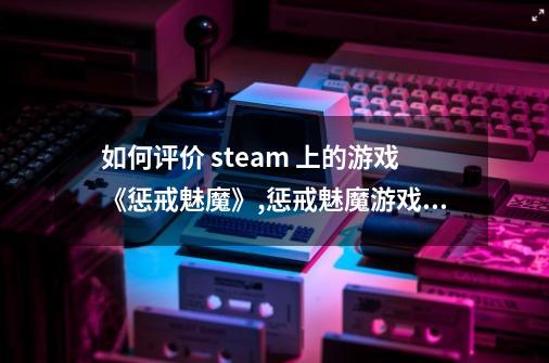 如何评价 steam 上的游戏《惩戒魅魔》?,惩戒魅魔游戏价格-第1张-游戏信息-智辉信息