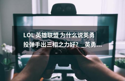 LOL 英雄联盟 为什么说英勇投弹手出三相之力好？_英勇投弹手中单出装-第1张-游戏信息-智辉信息