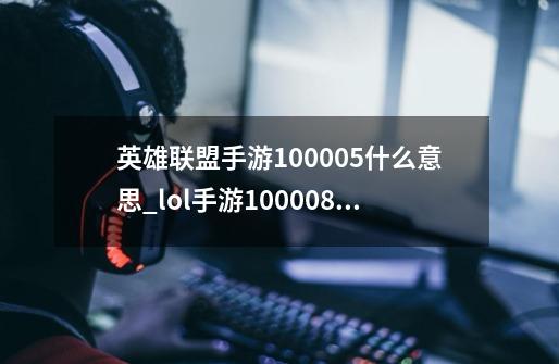 英雄联盟手游100005什么意思_lol手游100008代码-第1张-游戏信息-智辉信息