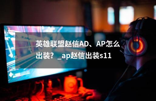 英雄联盟赵信AD、AP怎么出装？_ap赵信出装s11-第1张-游戏信息-智辉信息