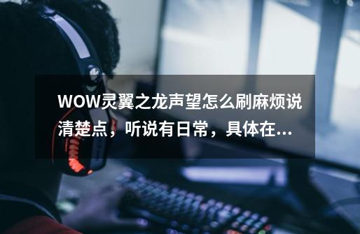 WOW灵翼之龙声望怎么刷?麻烦说清楚点，听说有日常，具体在哪里接,灵翼龙声望任务流程暗血大逃亡-第1张-游戏信息-智辉信息