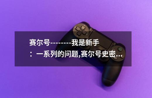 赛尔号--------我是新手：一系列的问题,赛尔号史密斯在哪-第1张-游戏信息-智辉信息