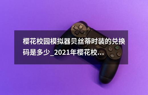 樱花校园模拟器贝丝蒂时装的兑换码是多少_2021年樱花校园模拟器最新版最新服装-第1张-游戏信息-智辉信息