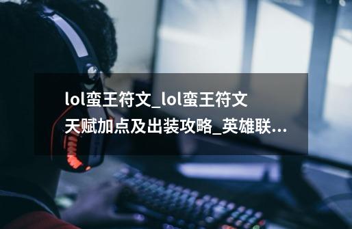 lol蛮王符文_lol蛮王符文天赋加点及出装攻略_英雄联盟蛮王符文怎么配-第1张-游戏信息-智辉信息