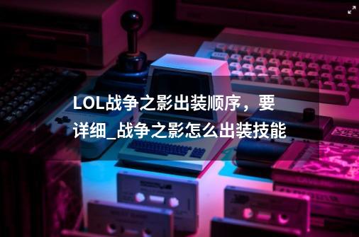 LOL战争之影出装顺序，要详细_战争之影怎么出装技能-第1张-游戏信息-智辉信息