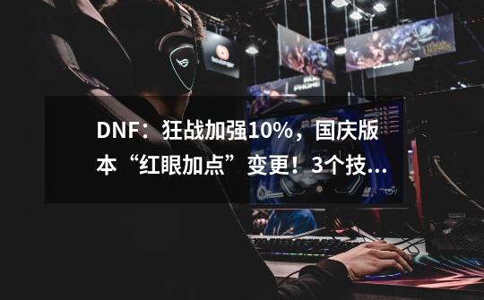 DNF：狂战加强10%，国庆版本“红眼加点”变更！3个技能优先点满-第1张-游戏信息-智辉信息