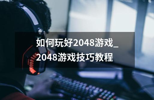 如何玩好2048游戏_2048游戏技巧教程-第1张-游戏信息-智辉信息