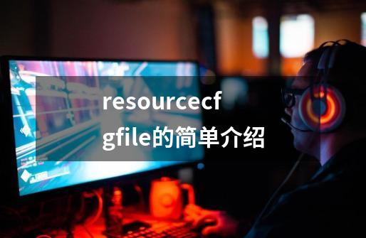 resourcecfgfile的简单介绍-第1张-游戏信息-智辉信息