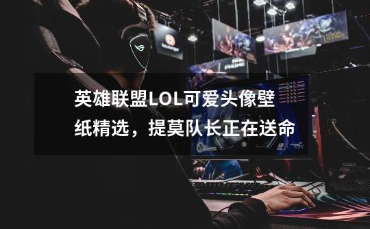 英雄联盟LOL可爱头像壁纸精选，提莫队长正在送命-第1张-游戏信息-智辉信息