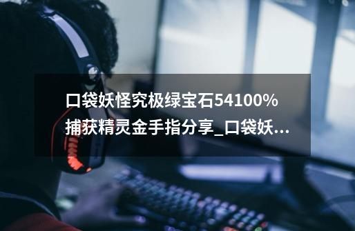 口袋妖怪究极绿宝石5.4100%捕获精灵金手指分享_口袋妖怪绿宝石金手指代码大全-第1张-游戏信息-智辉信息