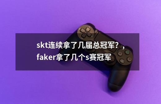 skt连续拿了几届总冠军？,faker拿了几个s赛冠军-第1张-游戏信息-智辉信息