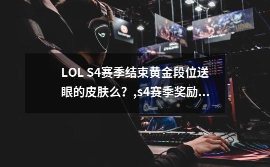 LOL S4赛季结束黄金段位送眼的皮肤么？,s4赛季奖励皮肤英雄联盟-第1张-游戏信息-智辉信息