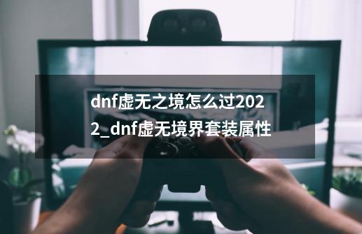 dnf虚无之境怎么过2022_dnf虚无境界套装属性-第1张-游戏信息-智辉信息