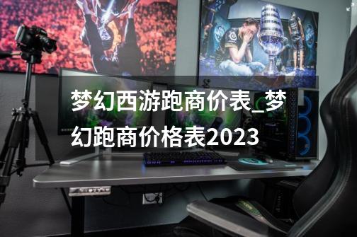 梦幻西游跑商价表_梦幻跑商价格表2023-第1张-游戏信息-智辉信息