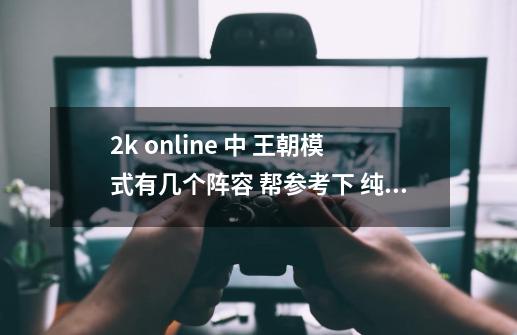 2k online 中 王朝模式有几个阵容 帮参考下 纯娱乐而已_腾讯2konline有没有王朝-第1张-游戏信息-智辉信息