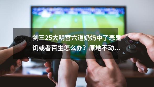 剑三25大明宫六道奶妈中了恶鬼饥或者百生怎么办？原地不动还是要出人群？,剑三大明宫副本攻略大全-第1张-游戏信息-智辉信息