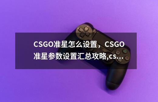 CSGO准星怎么设置，CSGO准星参数设置汇总攻略,csgo准星参数表-第1张-游戏信息-智辉信息