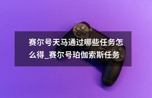 赛尔号天马通过哪些任务怎么得_赛尔号珀伽索斯任务-第1张-游戏信息-智辉信息