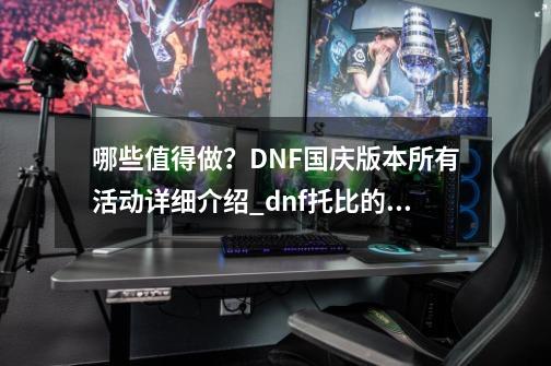 哪些值得做？DNF国庆版本所有活动详细介绍_dnf托比的祝贺礼盒-第1张-游戏信息-智辉信息