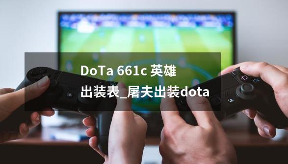 DoTa 6.61c 英雄出装表_屠夫出装dota-第1张-游戏信息-智辉信息