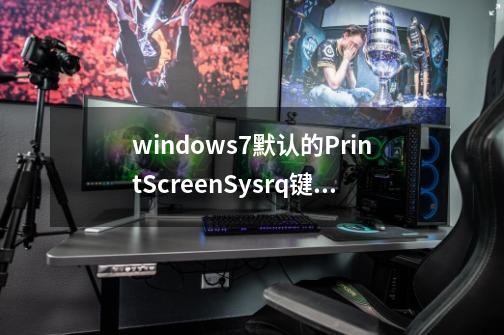 windows7默认的PrintScreenSysrq键的截图存放在哪个文件夹？,lol截图在哪个文件夹里面printscreensysrq-第1张-游戏信息-智辉信息