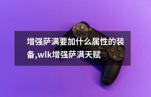 增强萨满要加什么属性的装备?,wlk增强萨满天赋-第1张-游戏信息-智辉信息