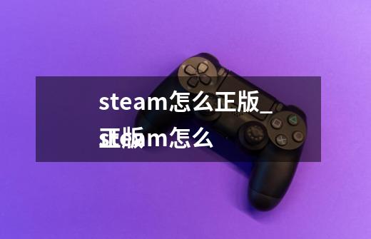 steam怎么正版_steam怎么
正版-第1张-游戏信息-智辉信息