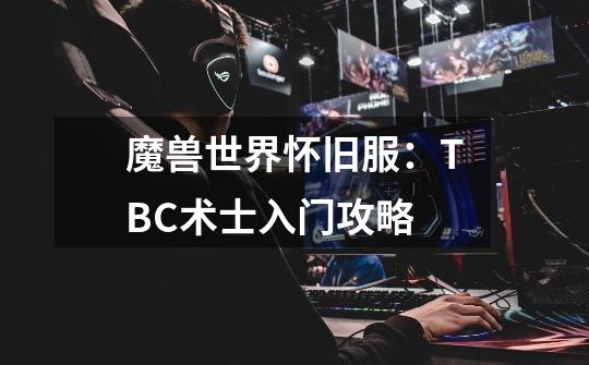 魔兽世界怀旧服：TBC术士入门攻略-第1张-游戏信息-智辉信息