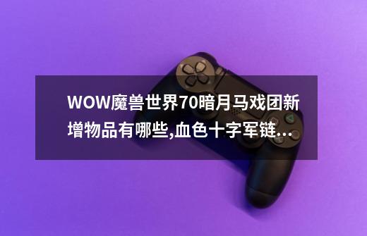 WOW魔兽世界7.0暗月马戏团新增物品有哪些,血色十字军链家套装-第1张-游戏信息-智辉信息