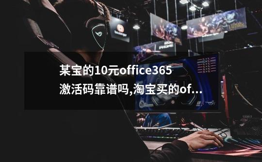 某宝的10元office365激活码靠谱吗,淘宝买的office激活码安全吗可靠吗-第1张-游戏信息-智辉信息