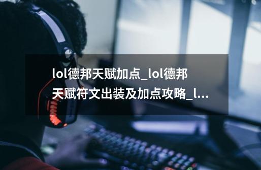 lol德邦天赋加点_lol德邦天赋符文出装及加点攻略_lol德邦总管天赋-第1张-游戏信息-智辉信息