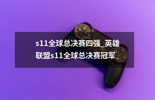 s11全球总决赛四强_英雄联盟s11全球总决赛冠军-第1张-游戏信息-智辉信息