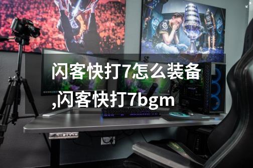 闪客快打7怎么装备,闪客快打7bgm-第1张-游戏信息-智辉信息