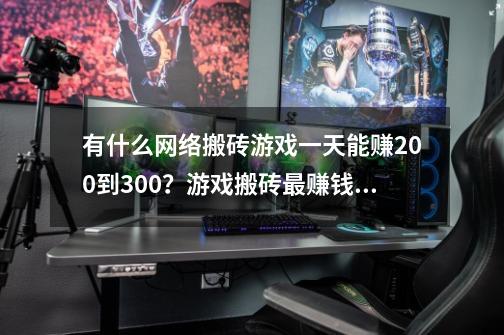 有什么网络搬砖游戏一天能赚200到300？游戏搬砖最赚钱的游戏（dnf哪个区搬砖赚钱）_剑侠世界3手游
网站-第1张-游戏信息-智辉信息